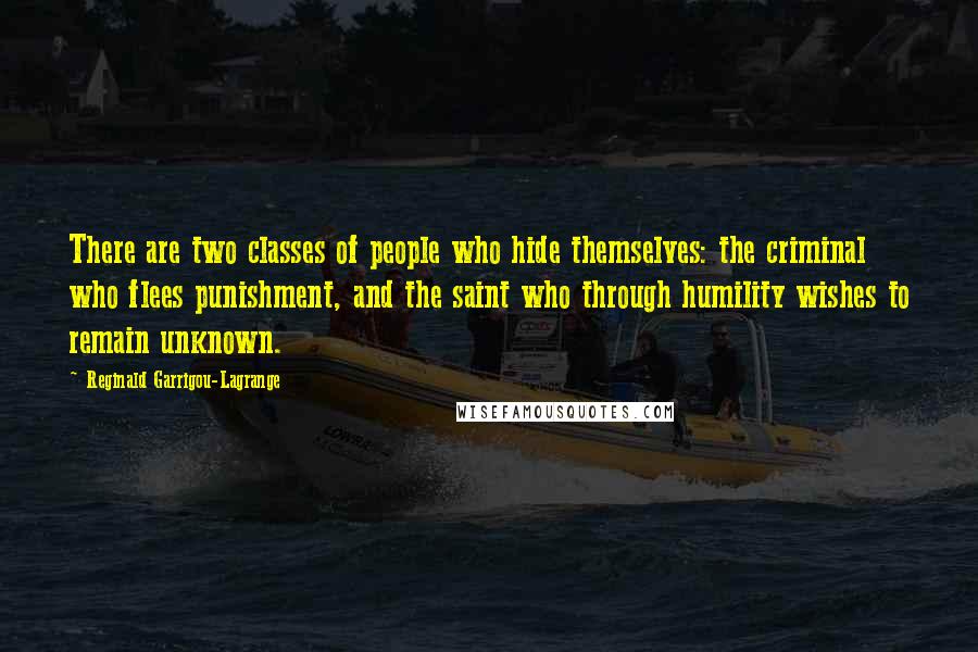 Reginald Garrigou-Lagrange Quotes: There are two classes of people who hide themselves: the criminal who flees punishment, and the saint who through humility wishes to remain unknown.