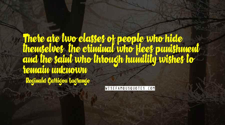 Reginald Garrigou-Lagrange Quotes: There are two classes of people who hide themselves: the criminal who flees punishment, and the saint who through humility wishes to remain unknown.