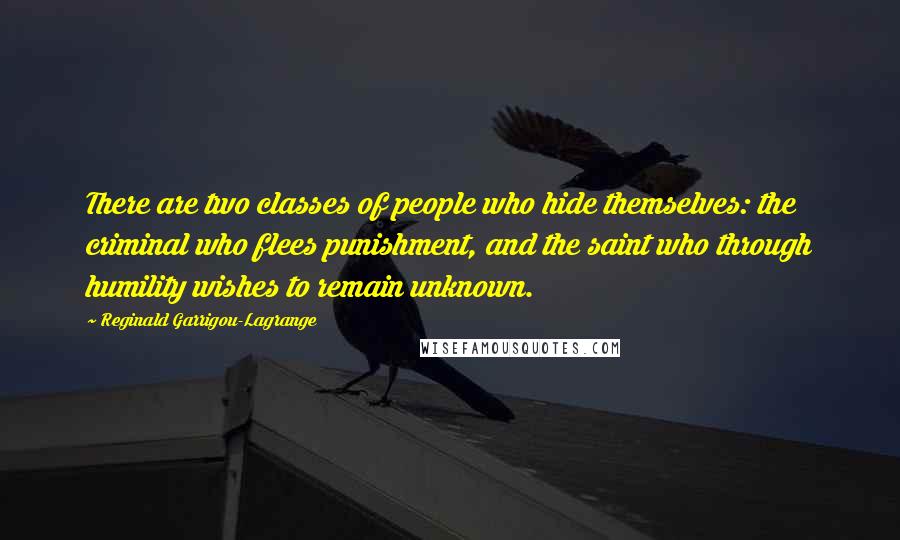 Reginald Garrigou-Lagrange Quotes: There are two classes of people who hide themselves: the criminal who flees punishment, and the saint who through humility wishes to remain unknown.