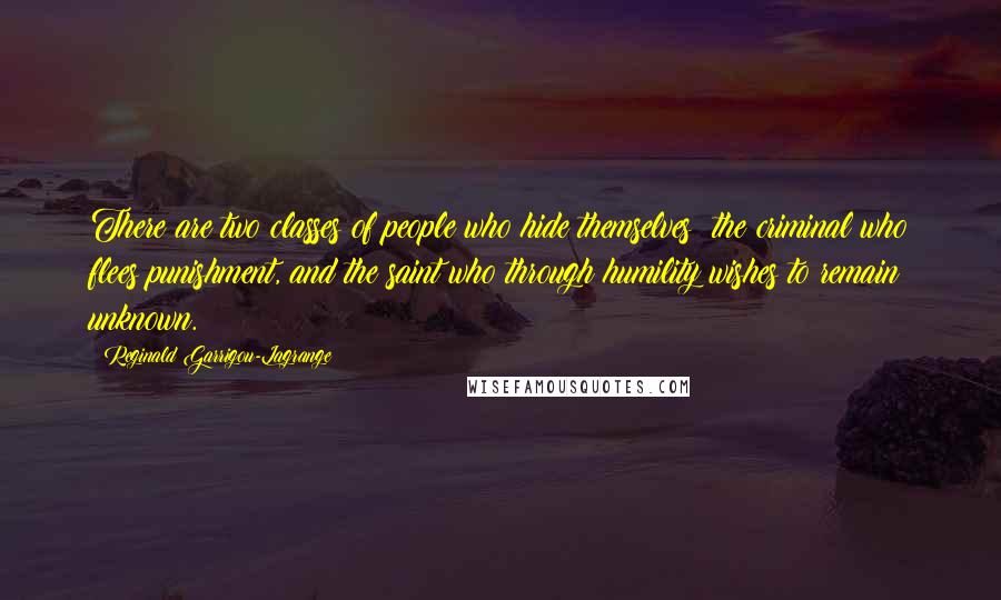 Reginald Garrigou-Lagrange Quotes: There are two classes of people who hide themselves: the criminal who flees punishment, and the saint who through humility wishes to remain unknown.