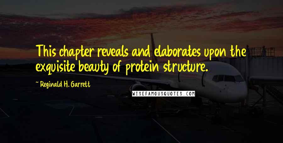 Reginald H. Garrett Quotes: This chapter reveals and elaborates upon the exquisite beauty of protein structure.