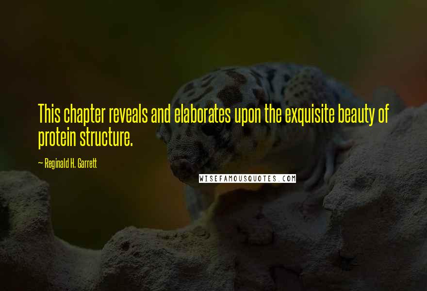 Reginald H. Garrett Quotes: This chapter reveals and elaborates upon the exquisite beauty of protein structure.