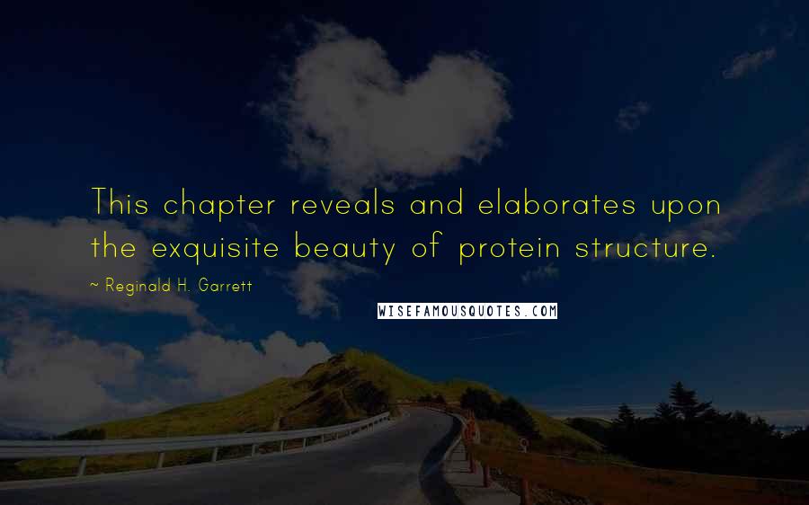 Reginald H. Garrett Quotes: This chapter reveals and elaborates upon the exquisite beauty of protein structure.