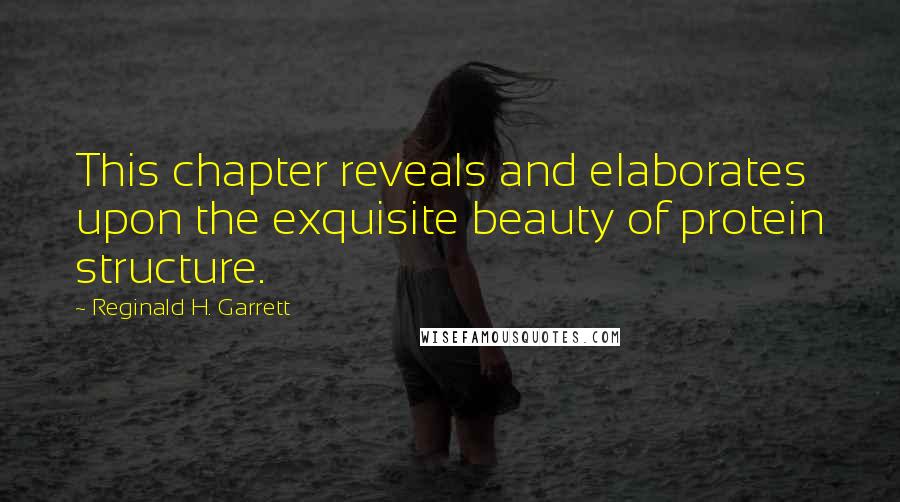 Reginald H. Garrett Quotes: This chapter reveals and elaborates upon the exquisite beauty of protein structure.