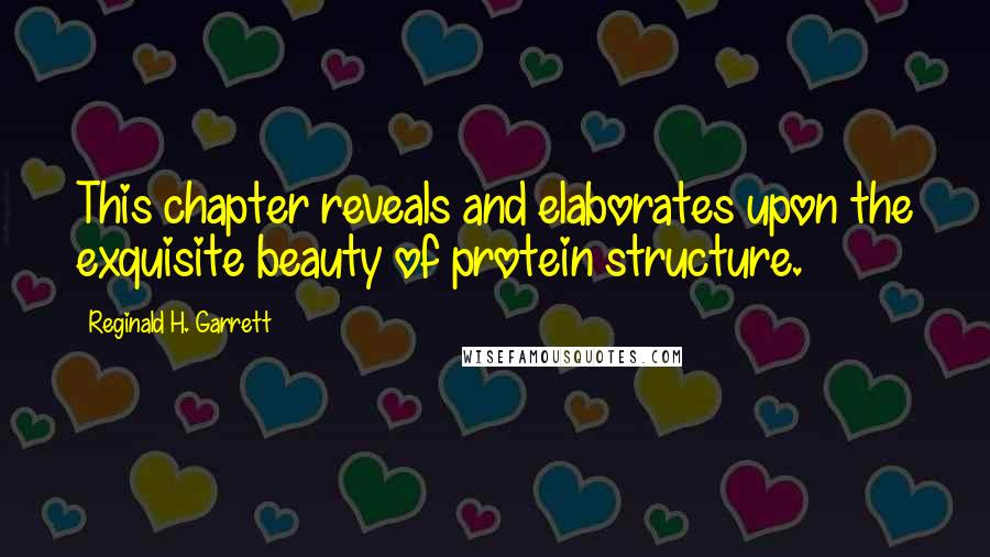 Reginald H. Garrett Quotes: This chapter reveals and elaborates upon the exquisite beauty of protein structure.