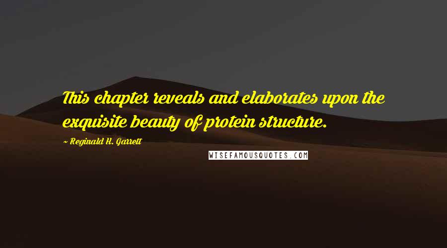 Reginald H. Garrett Quotes: This chapter reveals and elaborates upon the exquisite beauty of protein structure.