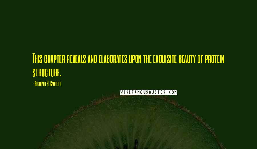 Reginald H. Garrett Quotes: This chapter reveals and elaborates upon the exquisite beauty of protein structure.