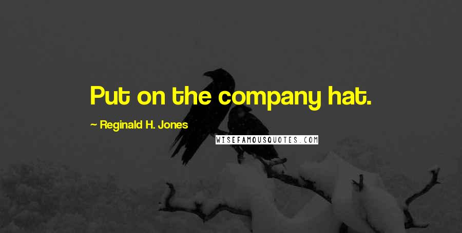 Reginald H. Jones Quotes: Put on the company hat.