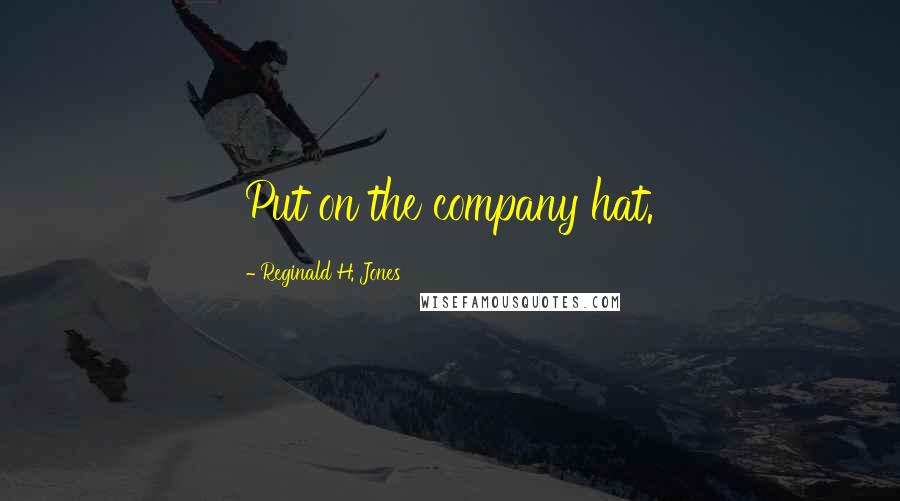 Reginald H. Jones Quotes: Put on the company hat.