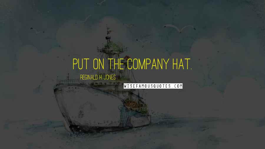 Reginald H. Jones Quotes: Put on the company hat.