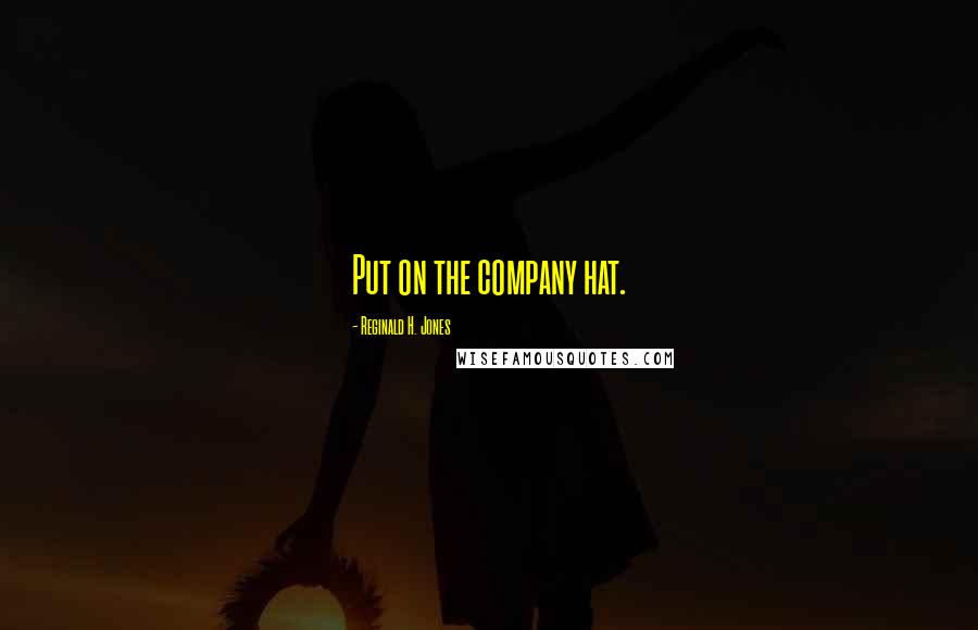 Reginald H. Jones Quotes: Put on the company hat.