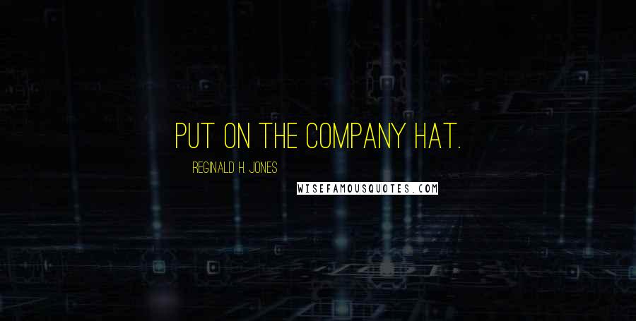 Reginald H. Jones Quotes: Put on the company hat.