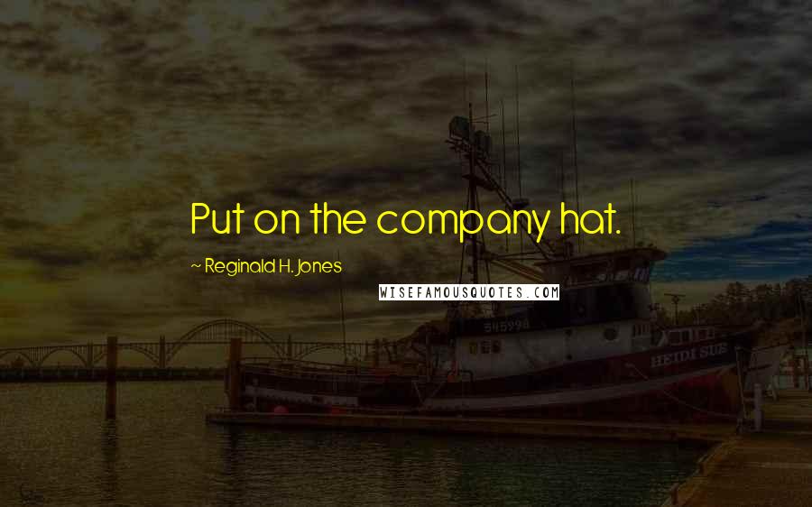 Reginald H. Jones Quotes: Put on the company hat.