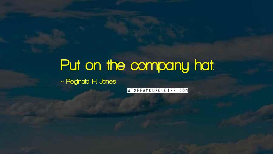 Reginald H. Jones Quotes: Put on the company hat.