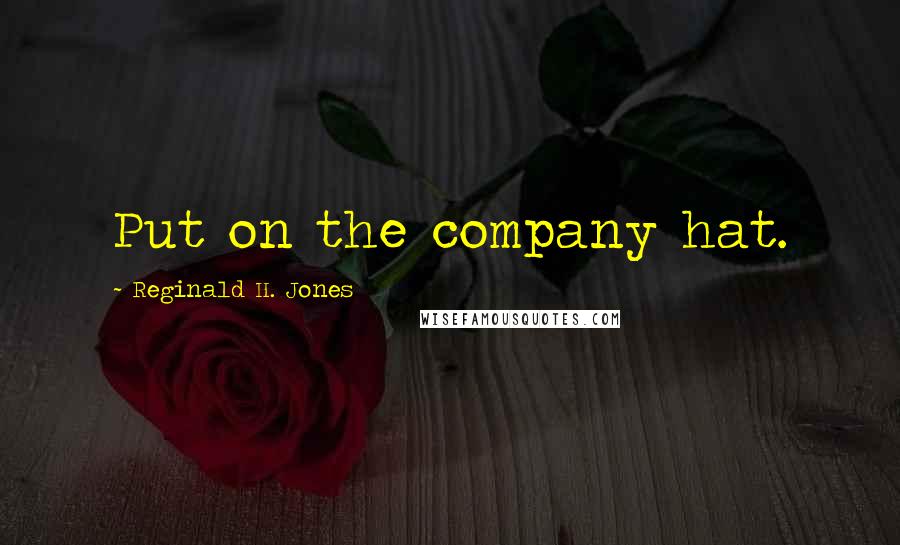 Reginald H. Jones Quotes: Put on the company hat.
