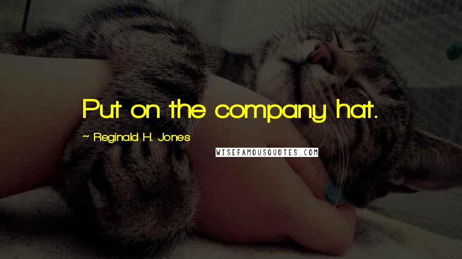 Reginald H. Jones Quotes: Put on the company hat.