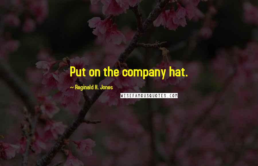 Reginald H. Jones Quotes: Put on the company hat.
