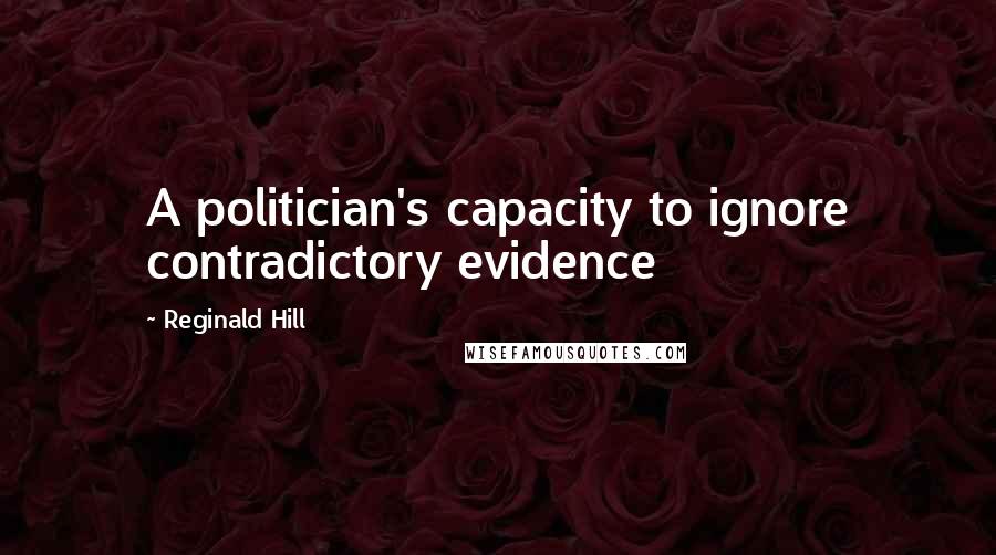 Reginald Hill Quotes: A politician's capacity to ignore contradictory evidence