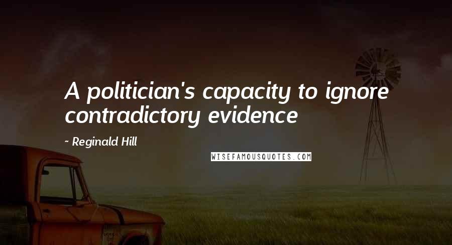 Reginald Hill Quotes: A politician's capacity to ignore contradictory evidence