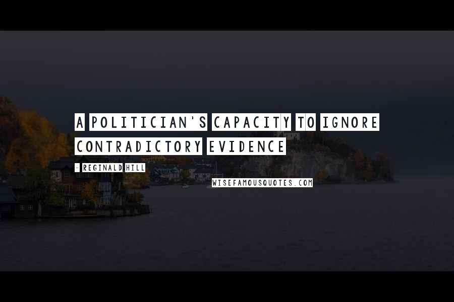 Reginald Hill Quotes: A politician's capacity to ignore contradictory evidence
