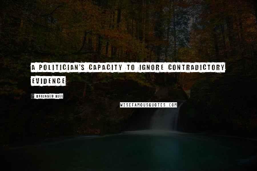 Reginald Hill Quotes: A politician's capacity to ignore contradictory evidence