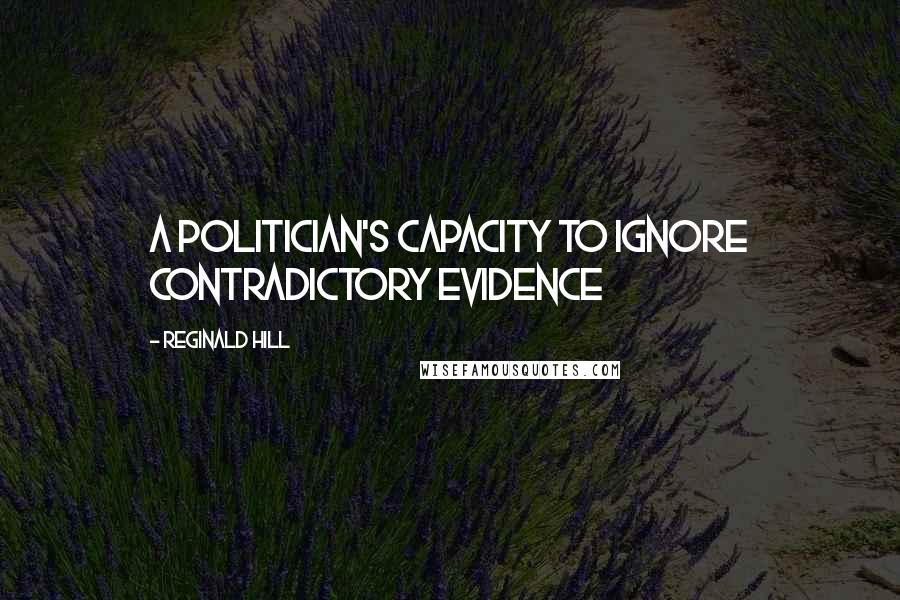 Reginald Hill Quotes: A politician's capacity to ignore contradictory evidence