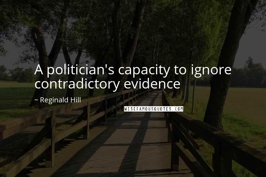 Reginald Hill Quotes: A politician's capacity to ignore contradictory evidence