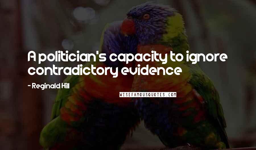 Reginald Hill Quotes: A politician's capacity to ignore contradictory evidence