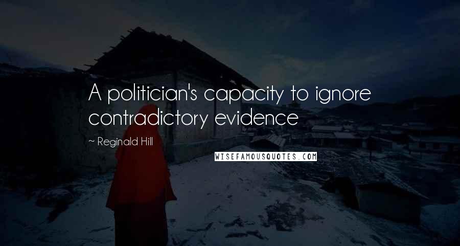 Reginald Hill Quotes: A politician's capacity to ignore contradictory evidence