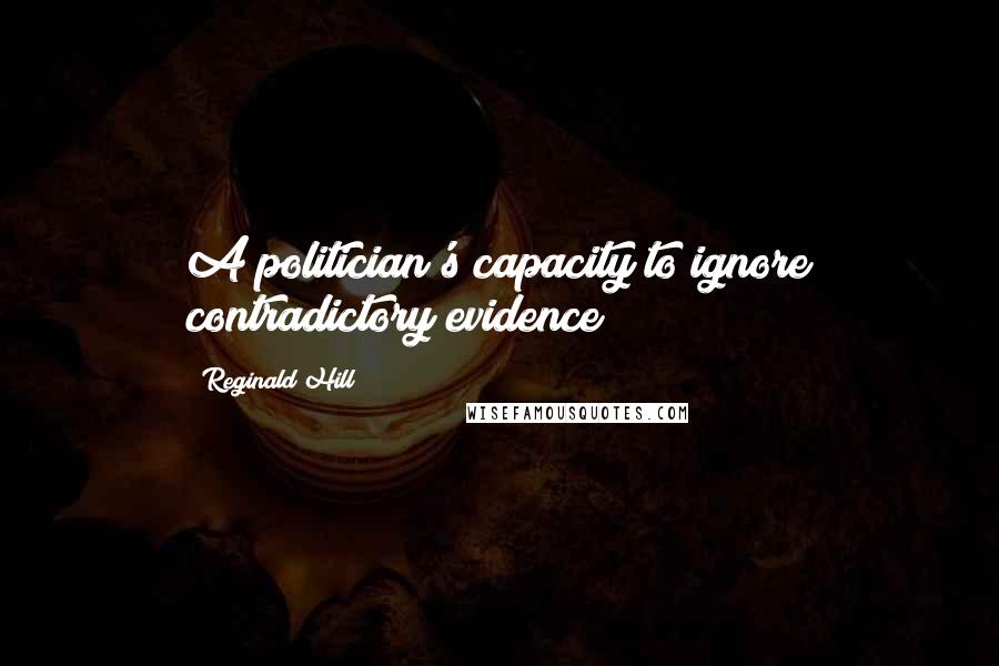 Reginald Hill Quotes: A politician's capacity to ignore contradictory evidence