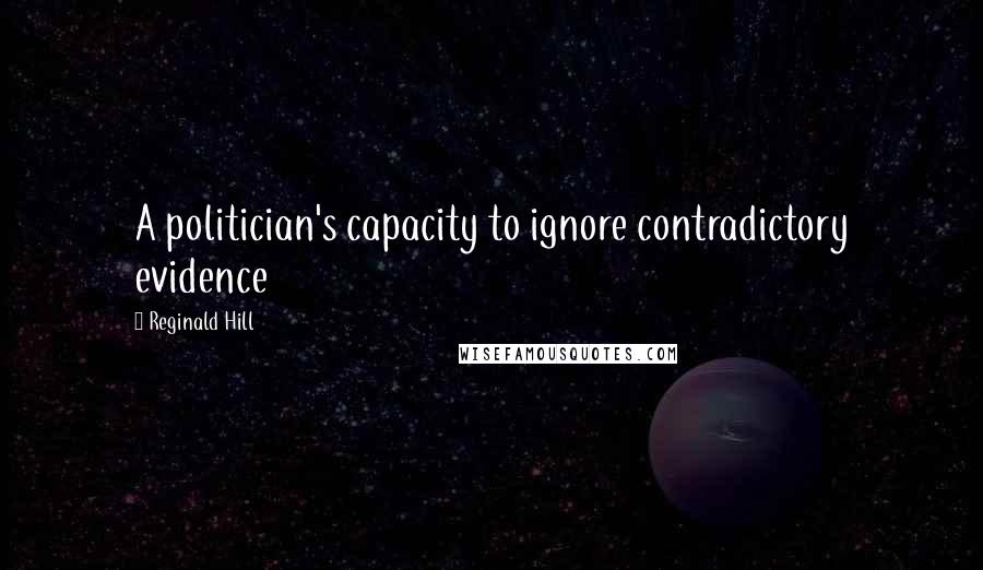 Reginald Hill Quotes: A politician's capacity to ignore contradictory evidence
