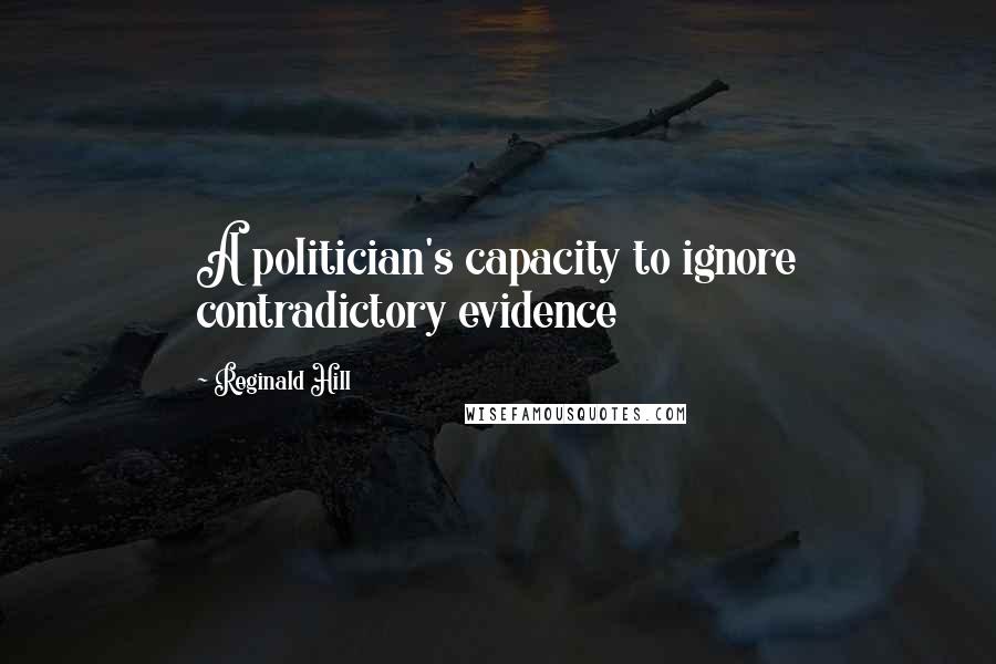Reginald Hill Quotes: A politician's capacity to ignore contradictory evidence