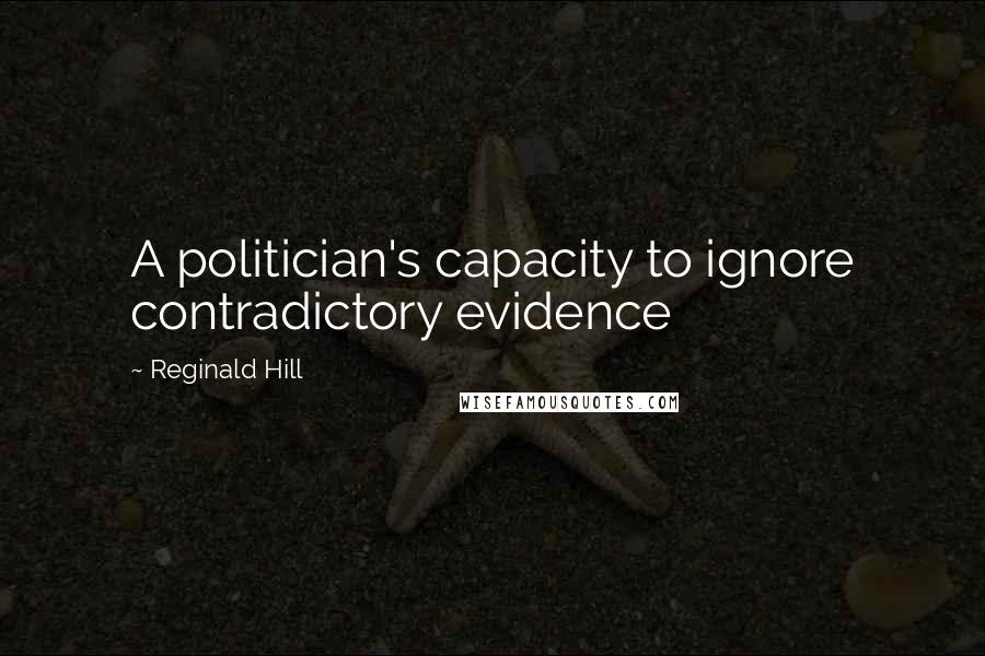 Reginald Hill Quotes: A politician's capacity to ignore contradictory evidence