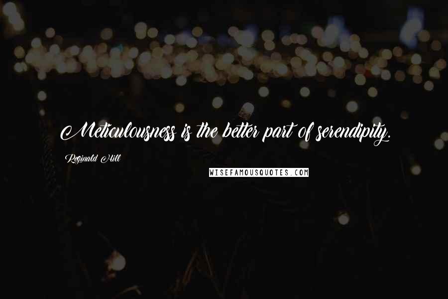 Reginald Hill Quotes: Meticulousness is the better part of serendipity.