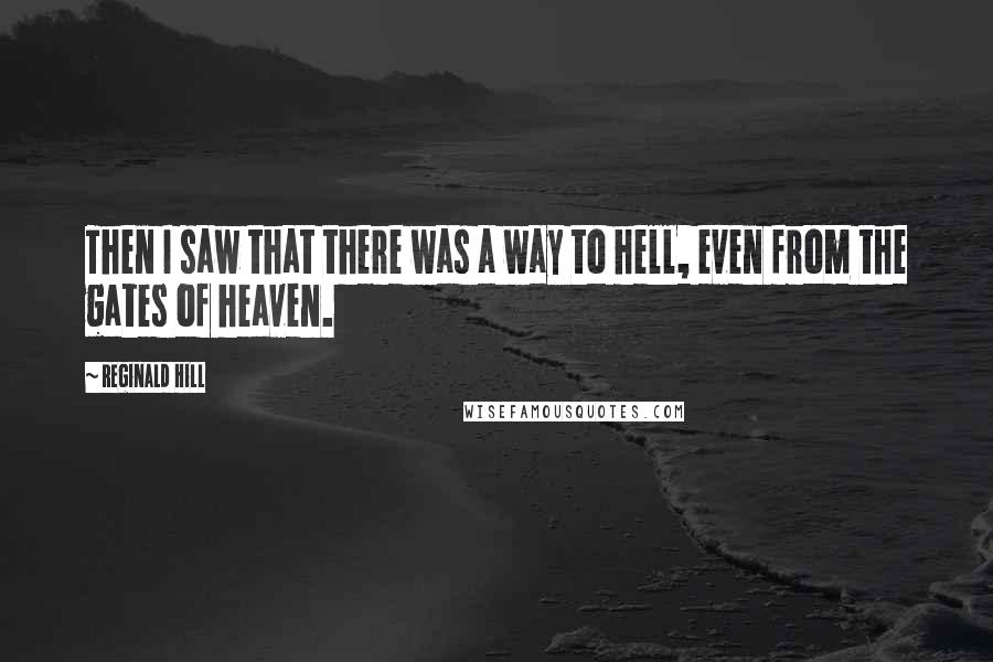 Reginald Hill Quotes: Then I saw that there was a way to hell, even from the gates of heaven.