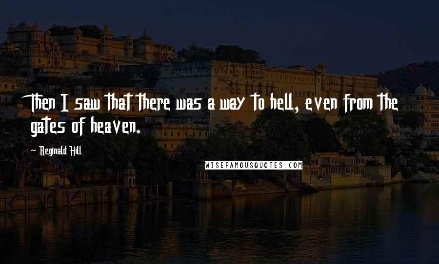 Reginald Hill Quotes: Then I saw that there was a way to hell, even from the gates of heaven.