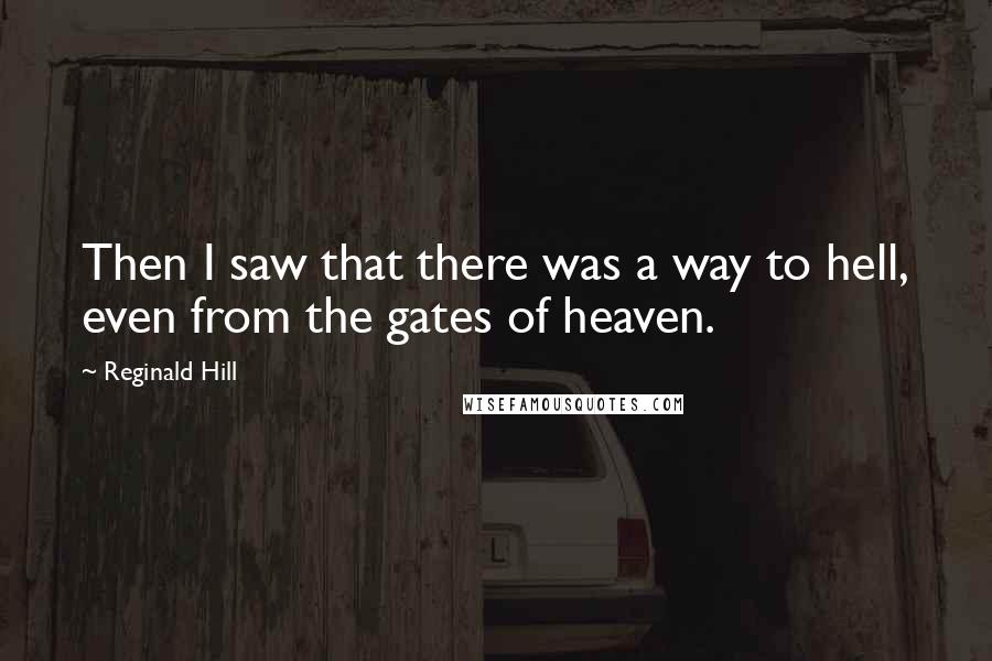 Reginald Hill Quotes: Then I saw that there was a way to hell, even from the gates of heaven.