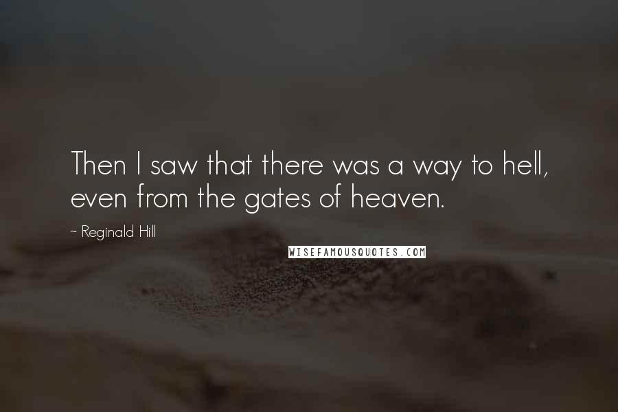 Reginald Hill Quotes: Then I saw that there was a way to hell, even from the gates of heaven.