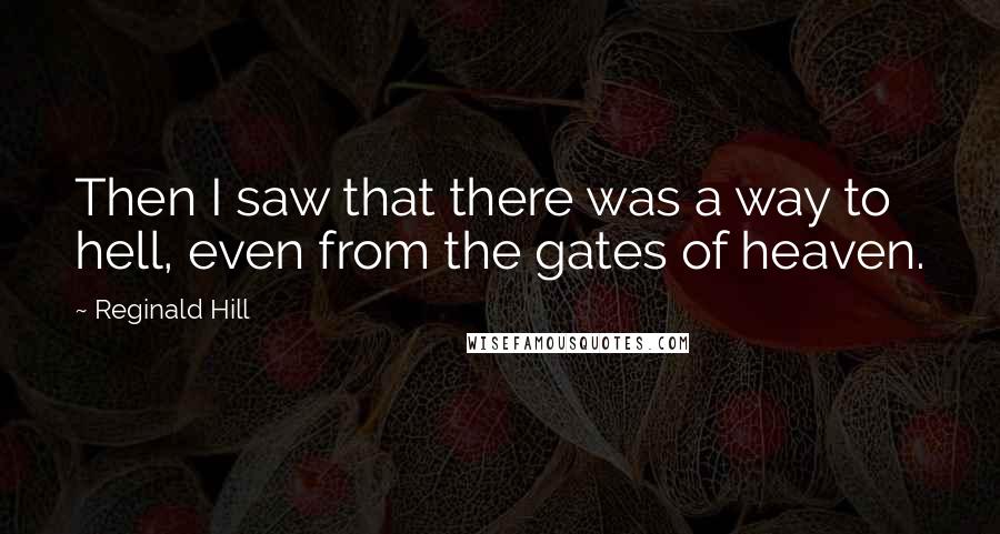 Reginald Hill Quotes: Then I saw that there was a way to hell, even from the gates of heaven.