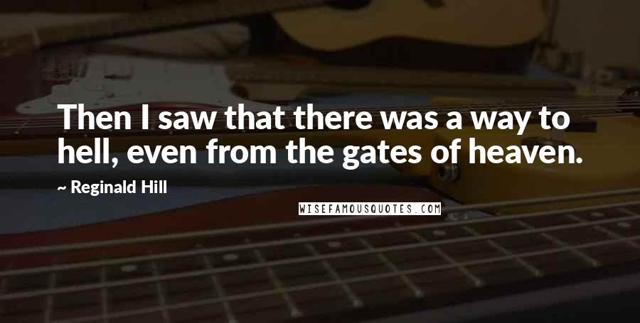 Reginald Hill Quotes: Then I saw that there was a way to hell, even from the gates of heaven.