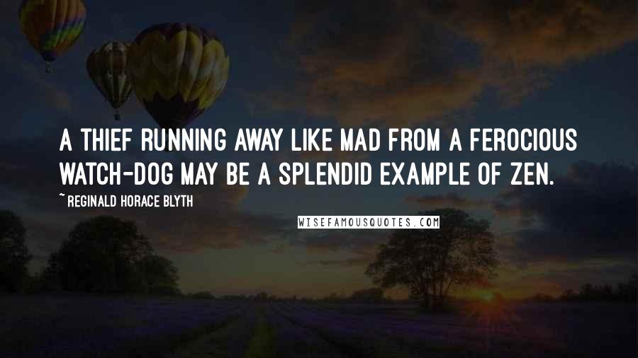 Reginald Horace Blyth Quotes: A thief running away like mad from a ferocious watch-dog may be a splendid example of Zen.