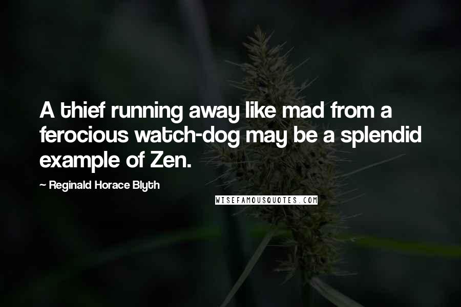 Reginald Horace Blyth Quotes: A thief running away like mad from a ferocious watch-dog may be a splendid example of Zen.