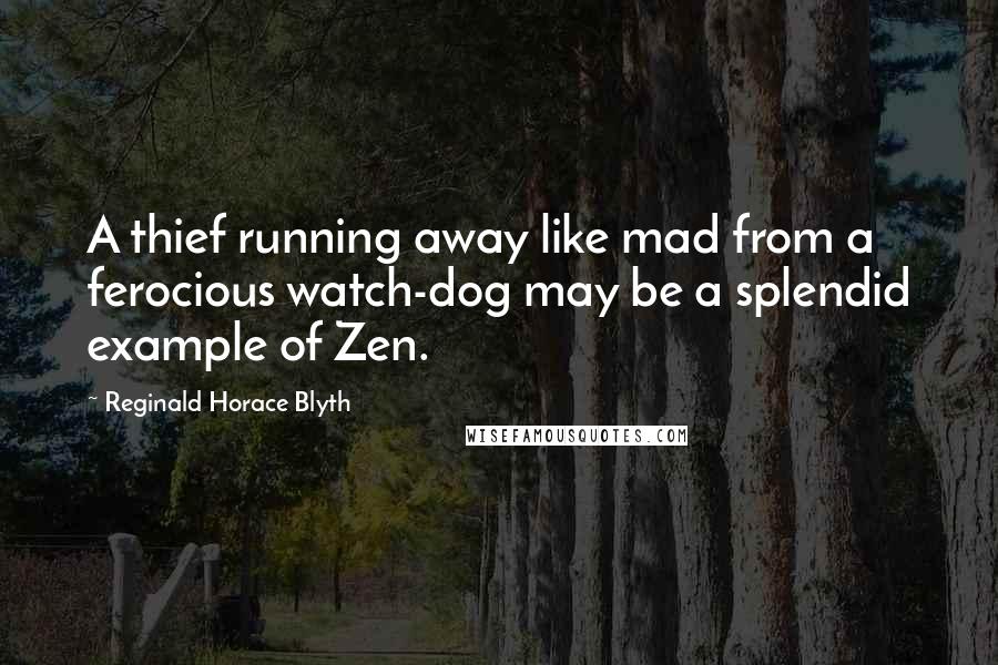 Reginald Horace Blyth Quotes: A thief running away like mad from a ferocious watch-dog may be a splendid example of Zen.