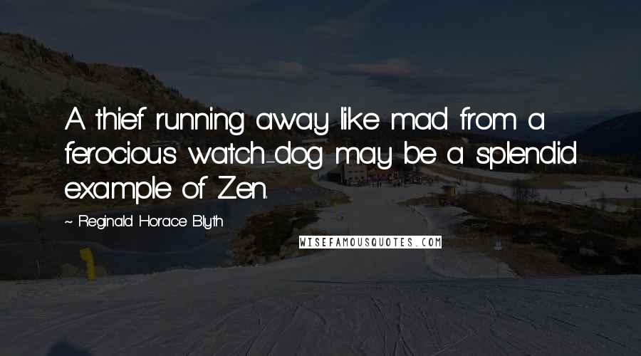 Reginald Horace Blyth Quotes: A thief running away like mad from a ferocious watch-dog may be a splendid example of Zen.