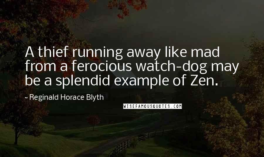 Reginald Horace Blyth Quotes: A thief running away like mad from a ferocious watch-dog may be a splendid example of Zen.