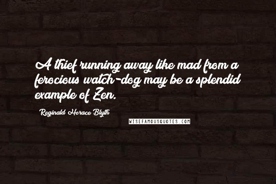 Reginald Horace Blyth Quotes: A thief running away like mad from a ferocious watch-dog may be a splendid example of Zen.