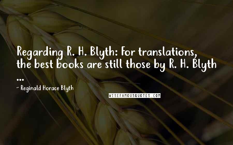 Reginald Horace Blyth Quotes: Regarding R. H. Blyth: For translations, the best books are still those by R. H. Blyth ...