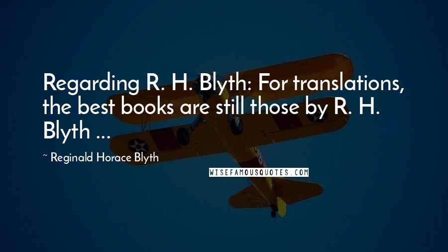 Reginald Horace Blyth Quotes: Regarding R. H. Blyth: For translations, the best books are still those by R. H. Blyth ...