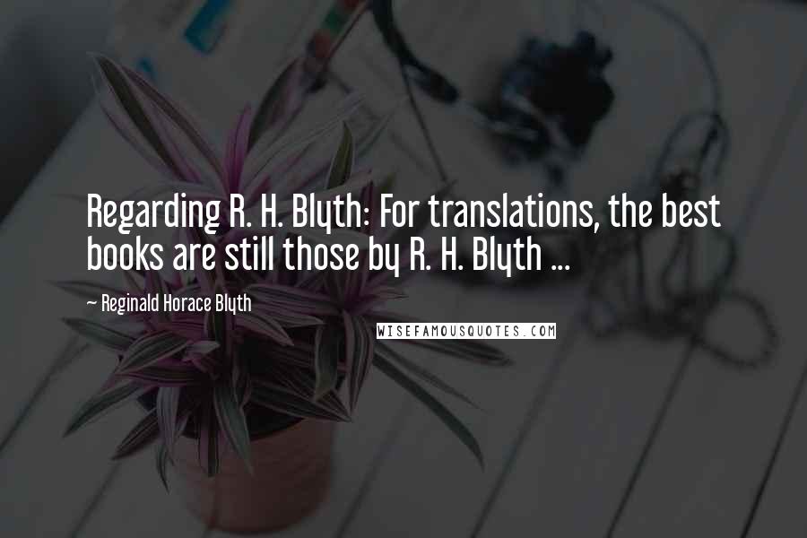 Reginald Horace Blyth Quotes: Regarding R. H. Blyth: For translations, the best books are still those by R. H. Blyth ...