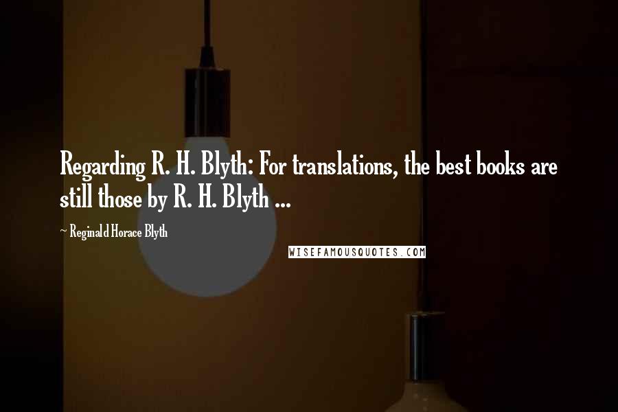 Reginald Horace Blyth Quotes: Regarding R. H. Blyth: For translations, the best books are still those by R. H. Blyth ...